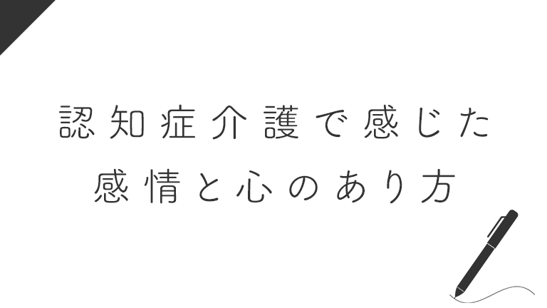 認知症介護で感じた感情と心のあり方