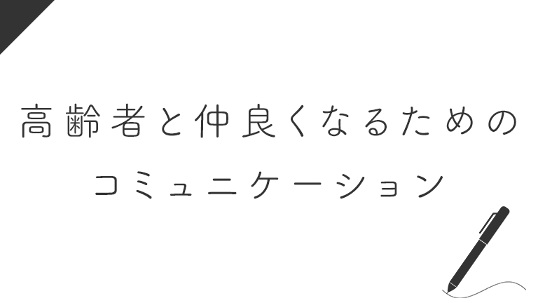 介護施設で高齢者と仲良くなるために介護職員がコミュニケーションで意識していること